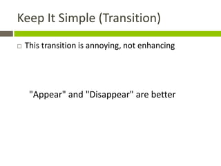 Keep It Simple (Transition)
   This transition is annoying, not enhancing




     "Appear" and "Disappear" are better
 