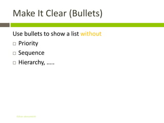 Make It Clear (Bullets)
Use bullets to show a list without
 Priority

 Sequence

 Hierarchy, …..




 Gihan aboueleish
 