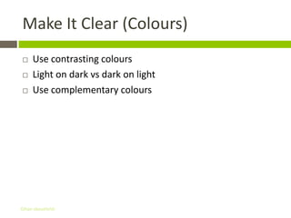 Make It Clear (Colours)
    Use contrasting colours
    Light on dark vs dark on light
    Use complementary colours




Gihan aboueleish
 