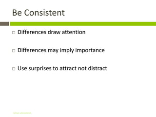 Be Consistent
   Differences draw attention

   Differences may imply importance

   Use surprises to attract not distract




Gihan aboueleish
 