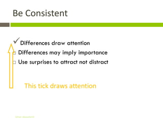 Be Consistent

Differences draw attention
   Differences may imply importance
   Use surprises to attract not distract


       This tick draws attention



Gihan aboueleish
 