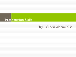 Presentation Skills
                      By : Gihan Aboueleish
 