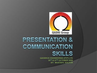 Presentation &Communication SkillsQadbros Engineering (Pvt) Ltd26th & 27th October 2009By:  Mustafa  Kaleem 