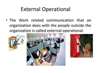 External Operational
• The Work related communication that an
organization does with the people outside the
organization is called external-operational.
 