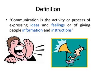 Definition
• “Communication is the activity or process of
expressing ideas and feelings or of giving
people information and instructions”
 
