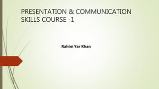 PRESENTATION & COMMUNICATION
SKILLS COURSE -1
Rahim Yar Khan
 