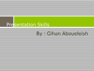 Presentation Skills
             By : Gihan Aboueleish
 