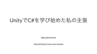  
UnityでC#を学び始めた私の主張
 
@RyotaMurohoshi
2015/09/26(土)*Comm*Tech*Fes4val
 