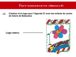 État d’avancement de l’Agenda 21   Création d’un logo pour l’Agenda 21 avec les enfants du centre de loisirs de Babaudus Logo retenu  