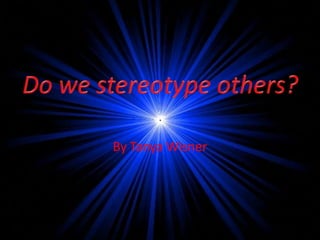 By Tanya Wisner Do we stereotype others? 