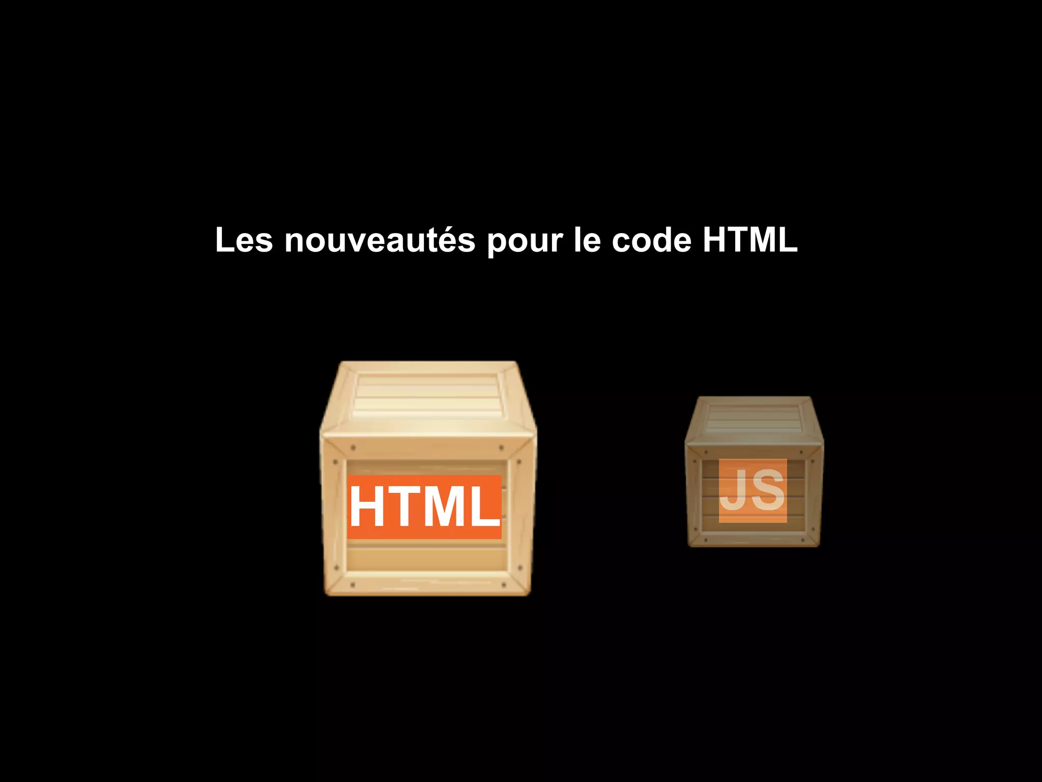 Les nouveautés pour le code HTML




       HTML                JS
 