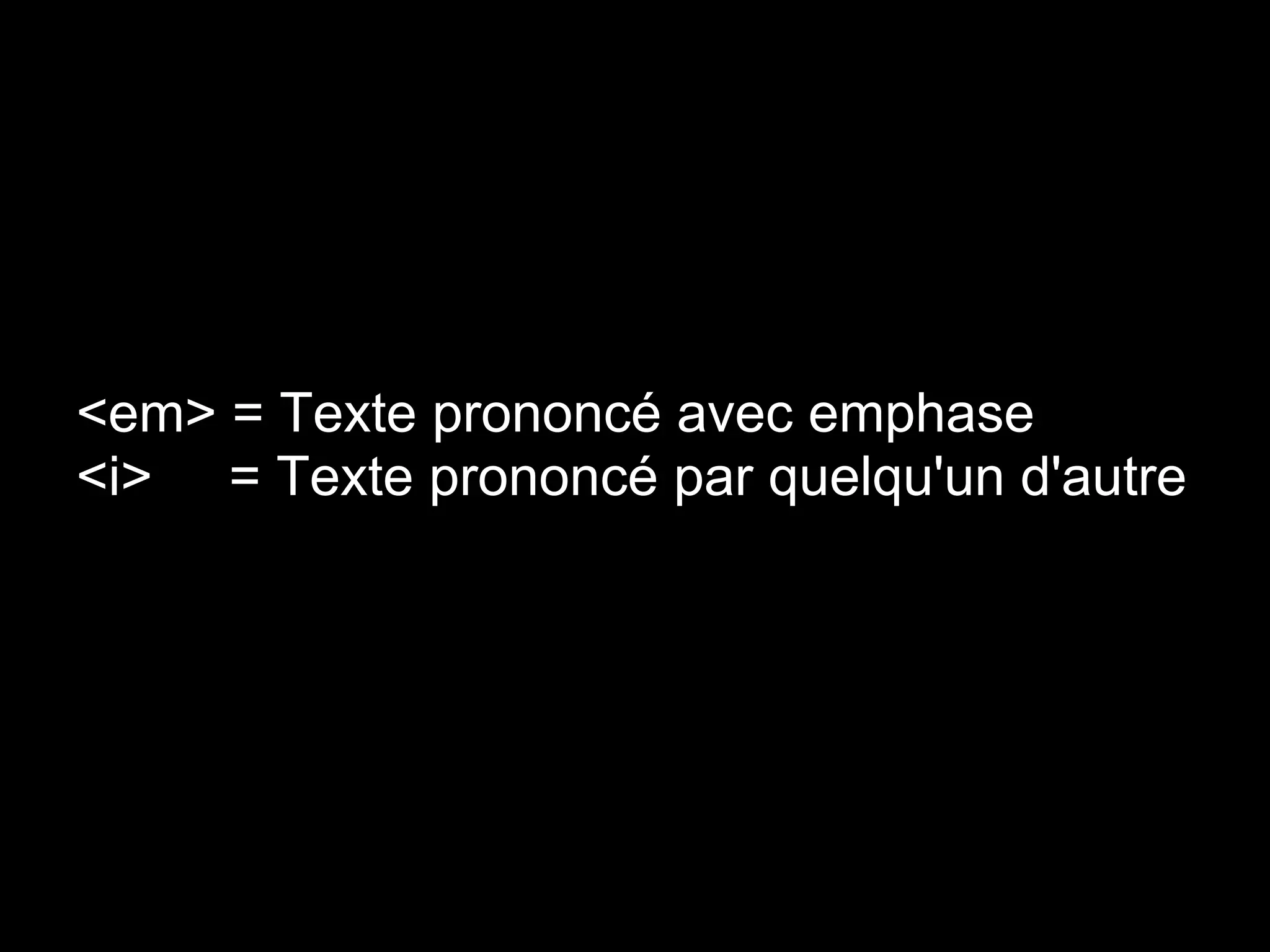 <em> = Texte prononcé avec emphase
<i> = Texte prononcé par quelqu'un d'autre
 