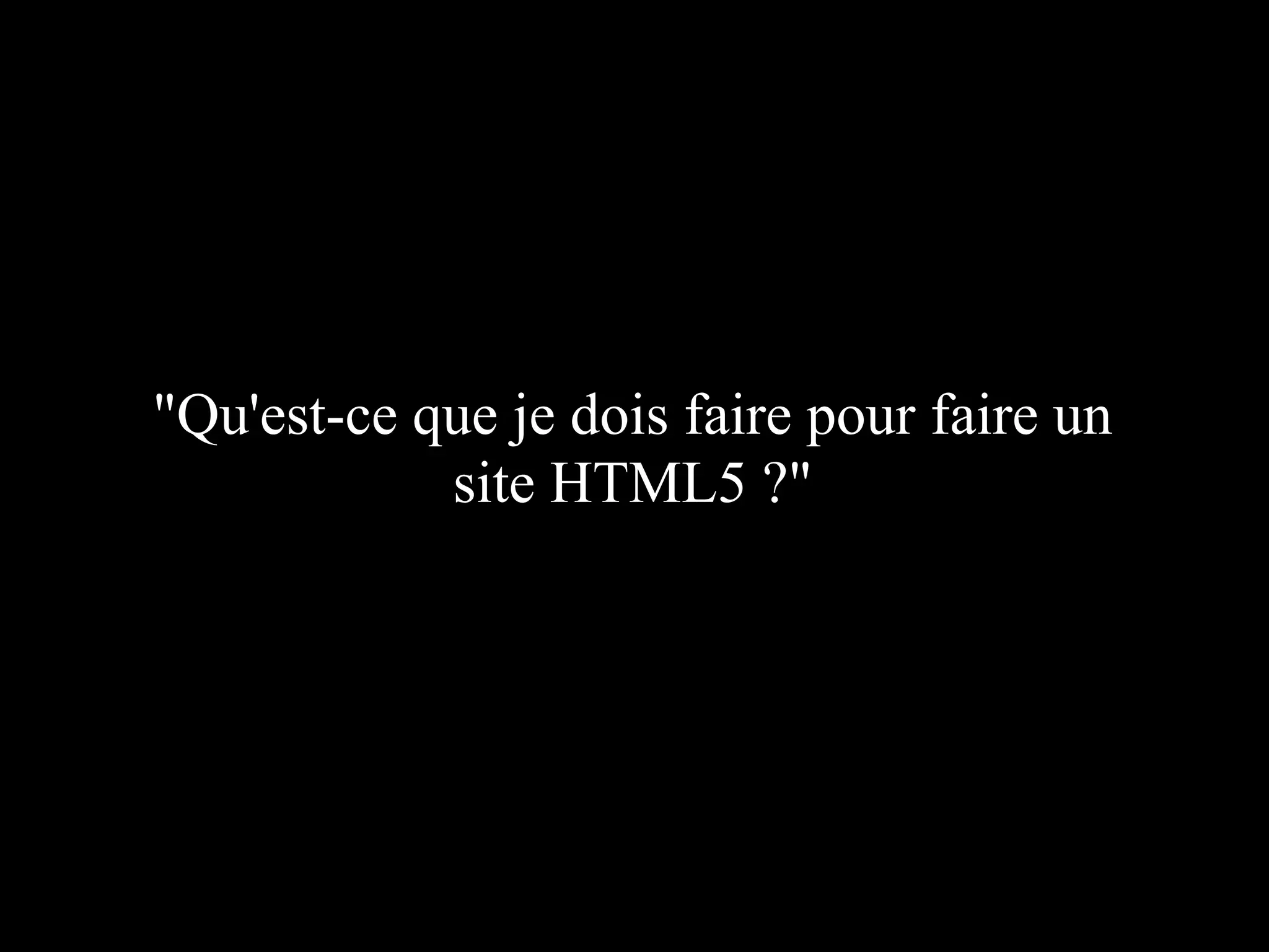"Qu'est-ce que je dois faire pour faire un
            site HTML5 ?"
 