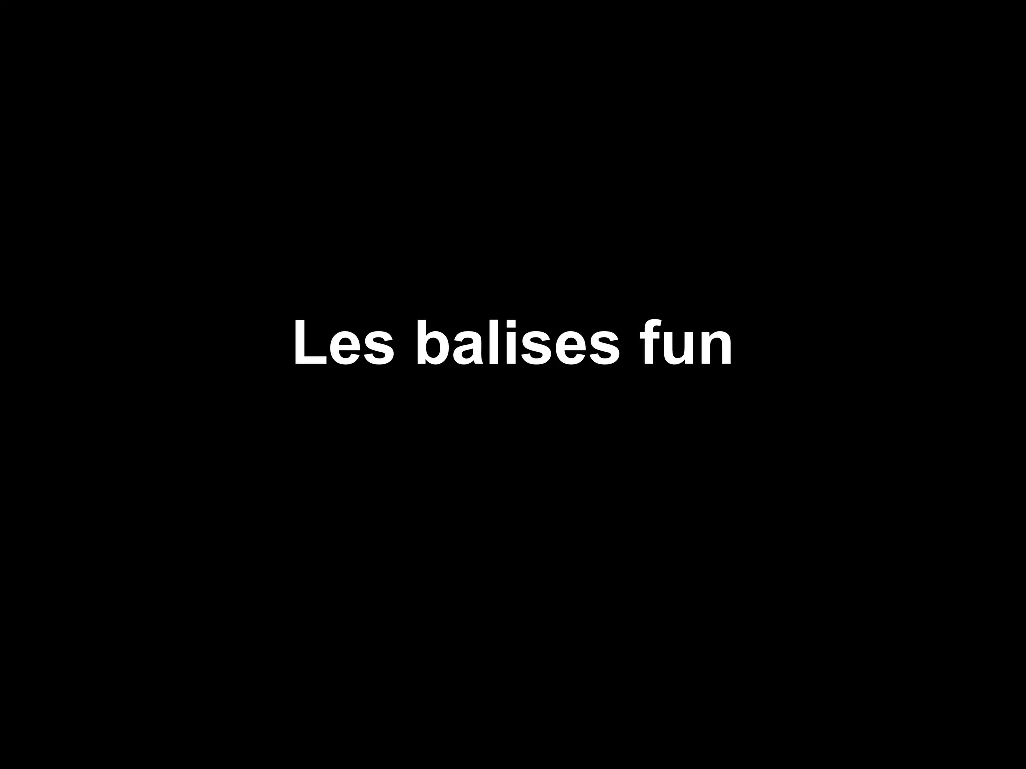 Les balises fun
 