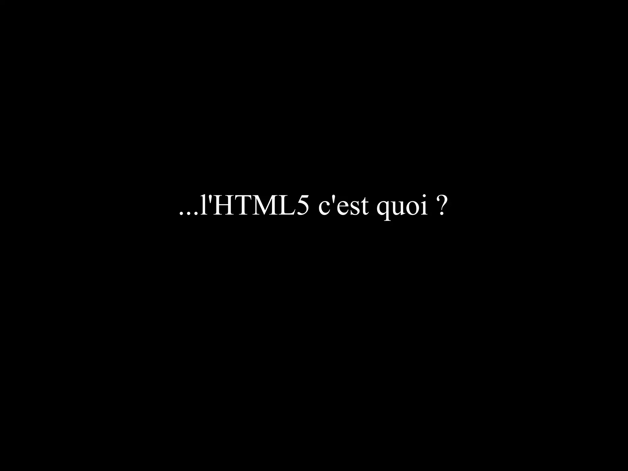 ...l'HTML5 c'est quoi ?
 