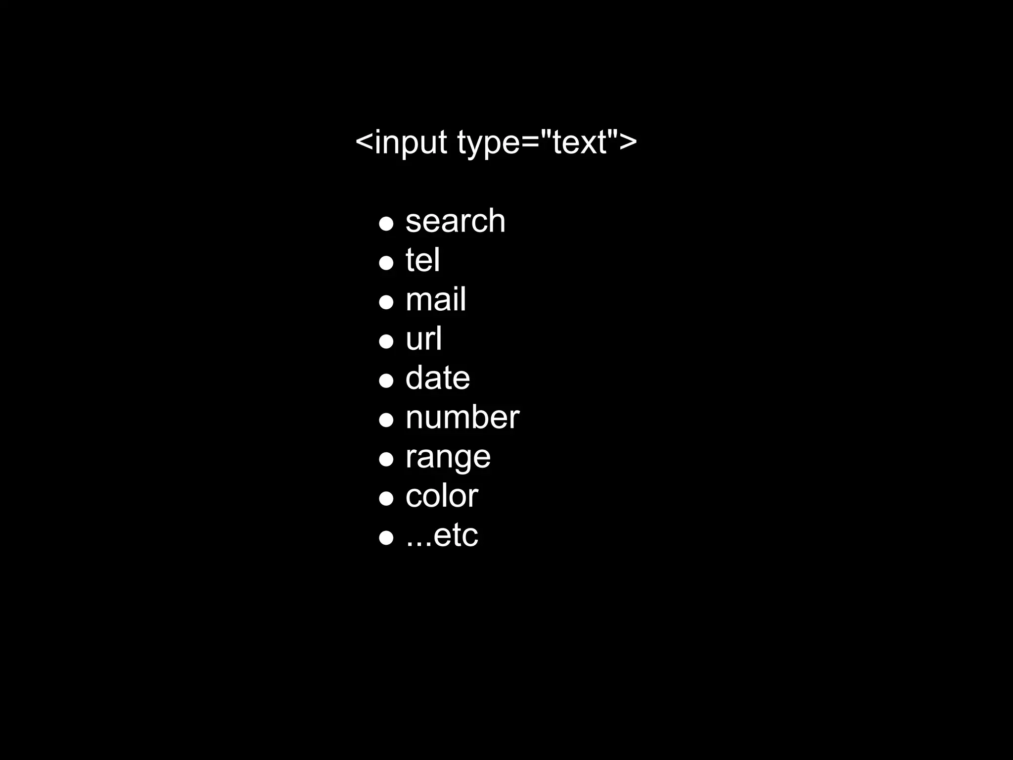 <input type="text">

   search
   tel
   mail
   url
   date
   number
   range
   color
   ...etc
 