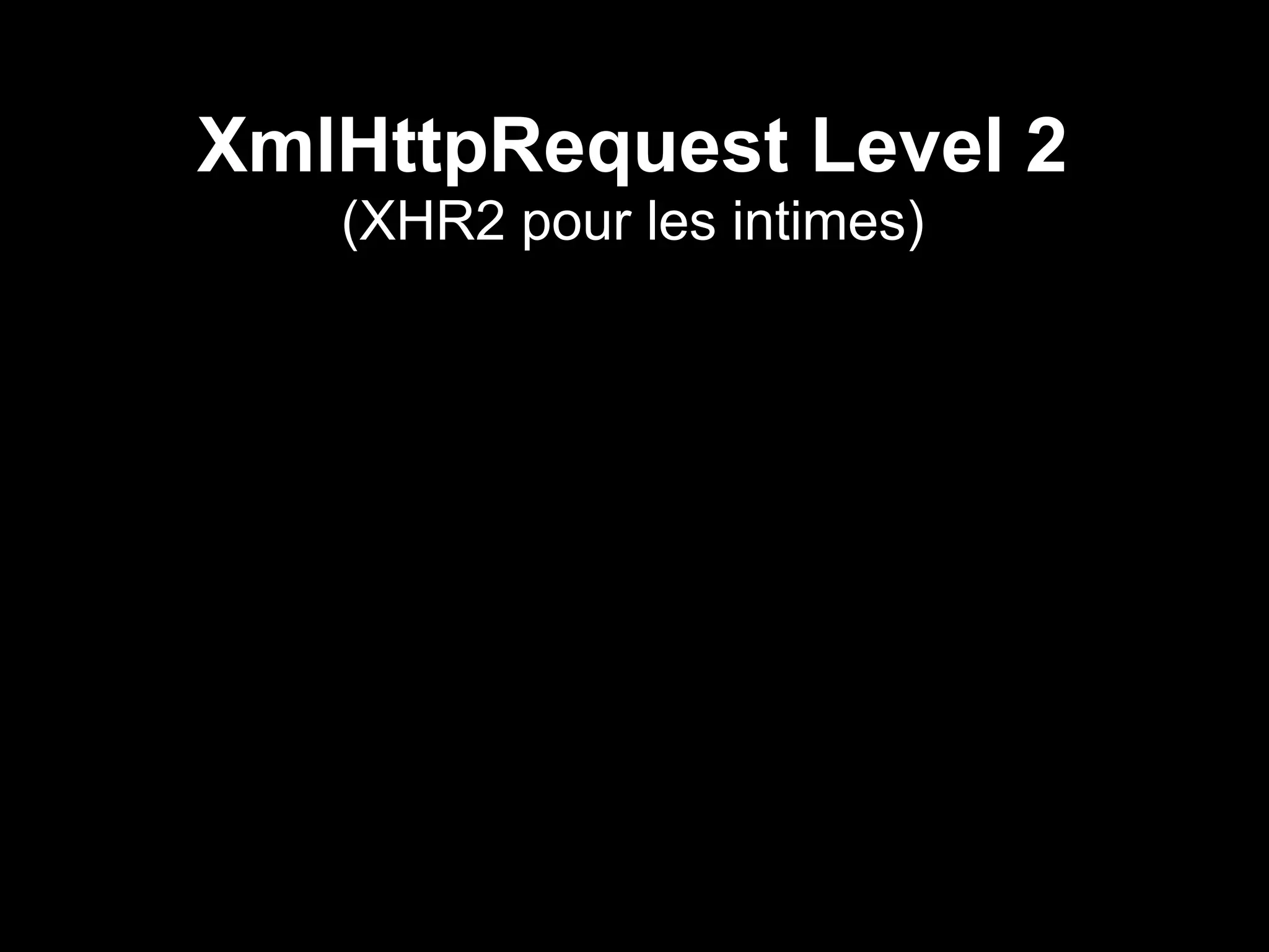 XmlHttpRequest Level 2
   (XHR2 pour les intimes)
 