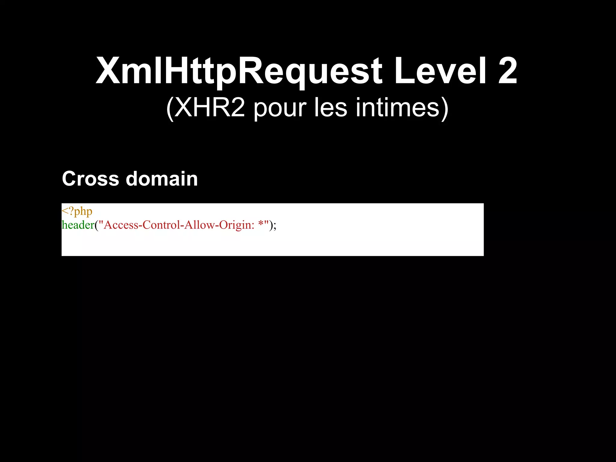 XmlHttpRequest Level 2
                   (XHR2 pour les intimes)

Cross domain
<?php
header("Access-Control-Allow-Origin: *");
 