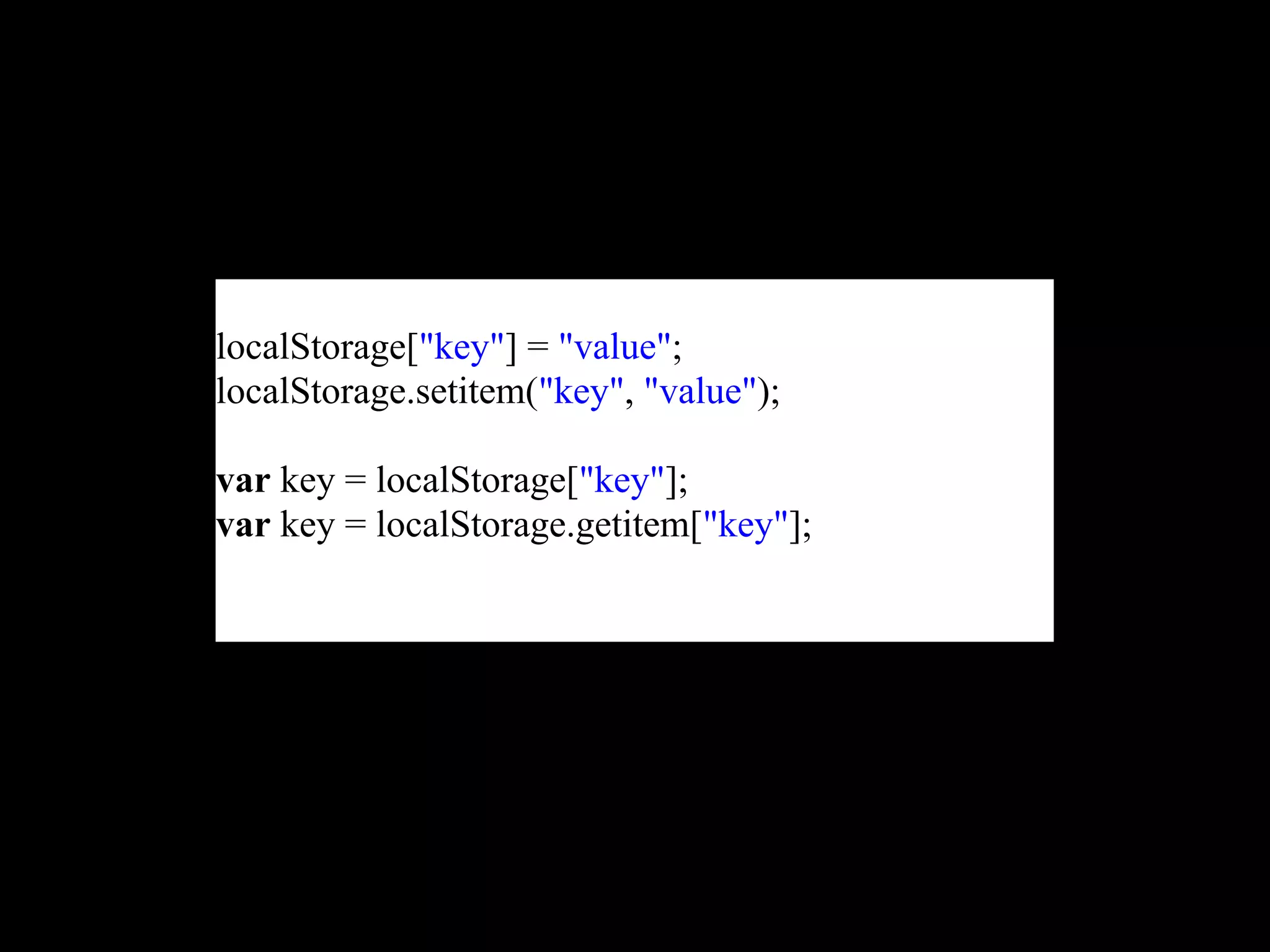 localStorage["key"] = "value";
localStorage.setitem("key", "value");

var key = localStorage["key"];
var key = localStorage.getitem["key"];
 