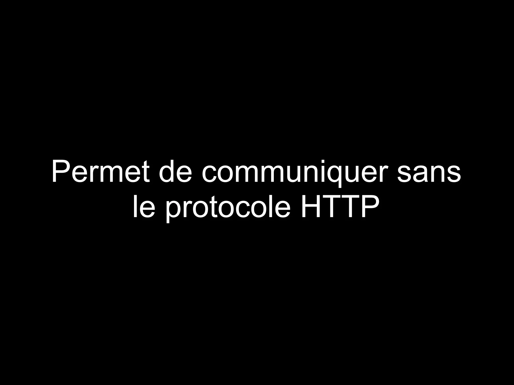 Permet de communiquer sans
    le protocole HTTP
 