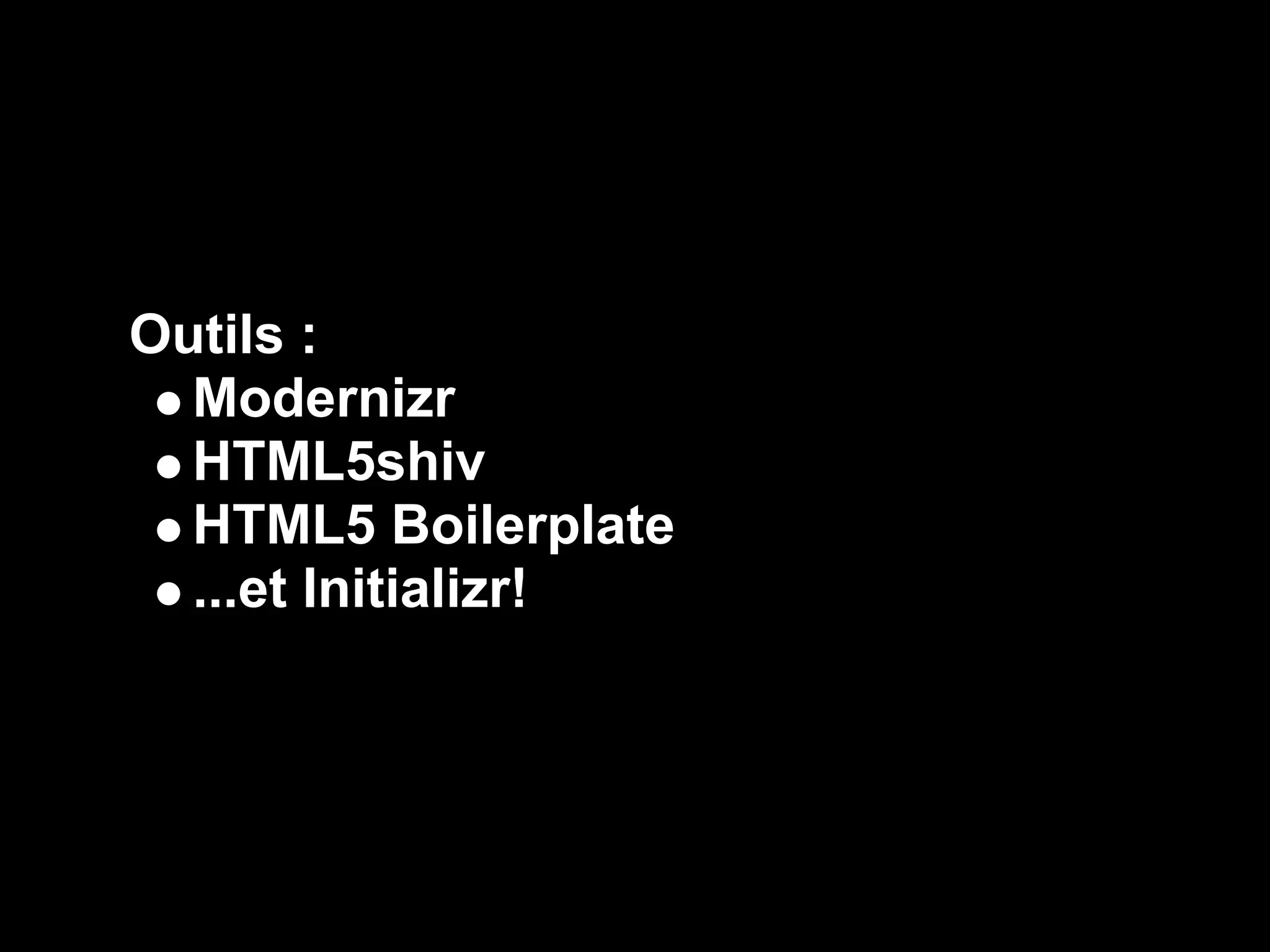 Outils :
  Modernizr
  HTML5shiv
  HTML5 Boilerplate
  ...et Initializr!
 