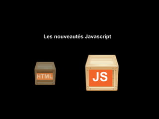 Les nouveautés Javascript




HTML               JS
 