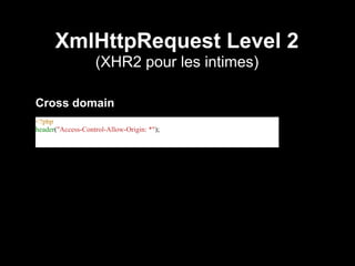 XmlHttpRequest Level 2
                   (XHR2 pour les intimes)

Cross domain
<?php
header("Access-Control-Allow-Origin: *");
 