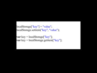 localStorage["key"] = "value";
localStorage.setitem("key", "value");

var key = localStorage["key"];
var key = localStorage.getitem["key"];
 