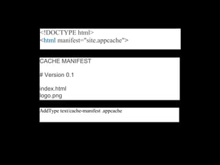 <!DOCTYPE html>
<html manifest="site.appcache">


CACHE MANIFEST

# Version 0.1

index.html
logo.png

AddType text/cache-manifest .appcache
 
