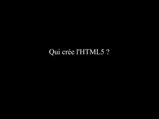 Qui crée l'HTML5 ?
 