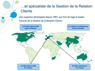 <ul><ul><li>Une expertise développée depuis 1987, qui font de Sage le leader français de la Gestion de la Relation Clients...