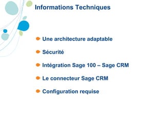 Informations Techniques Une architecture adaptable Sécurité Intégration Sage 100 – Sage CRM Le connecteur Sage CRM Configuration requise 