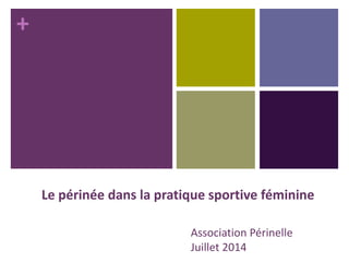 +
Association Périnelle
Juillet 2014
Le périnée dans la pratique sportive féminine
 