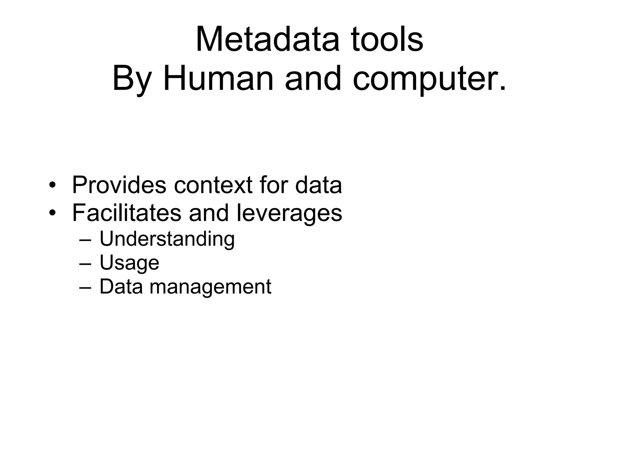 Metadata tools  By Human and computer.  Provides context for data Facilitates and leverages  Understanding Usage Data management 