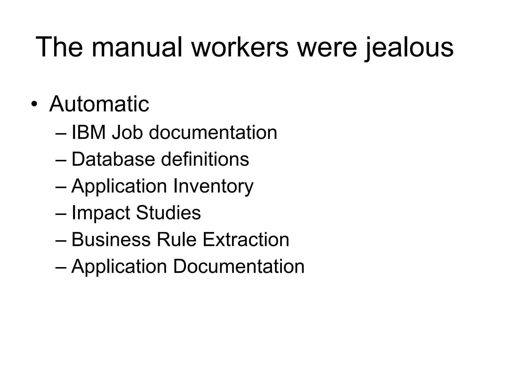 The manual workers were jealous  Automatic  IBM Job documentation Database definitions Application Inventory Impact Studies Business Rule Extraction Application Documentation 