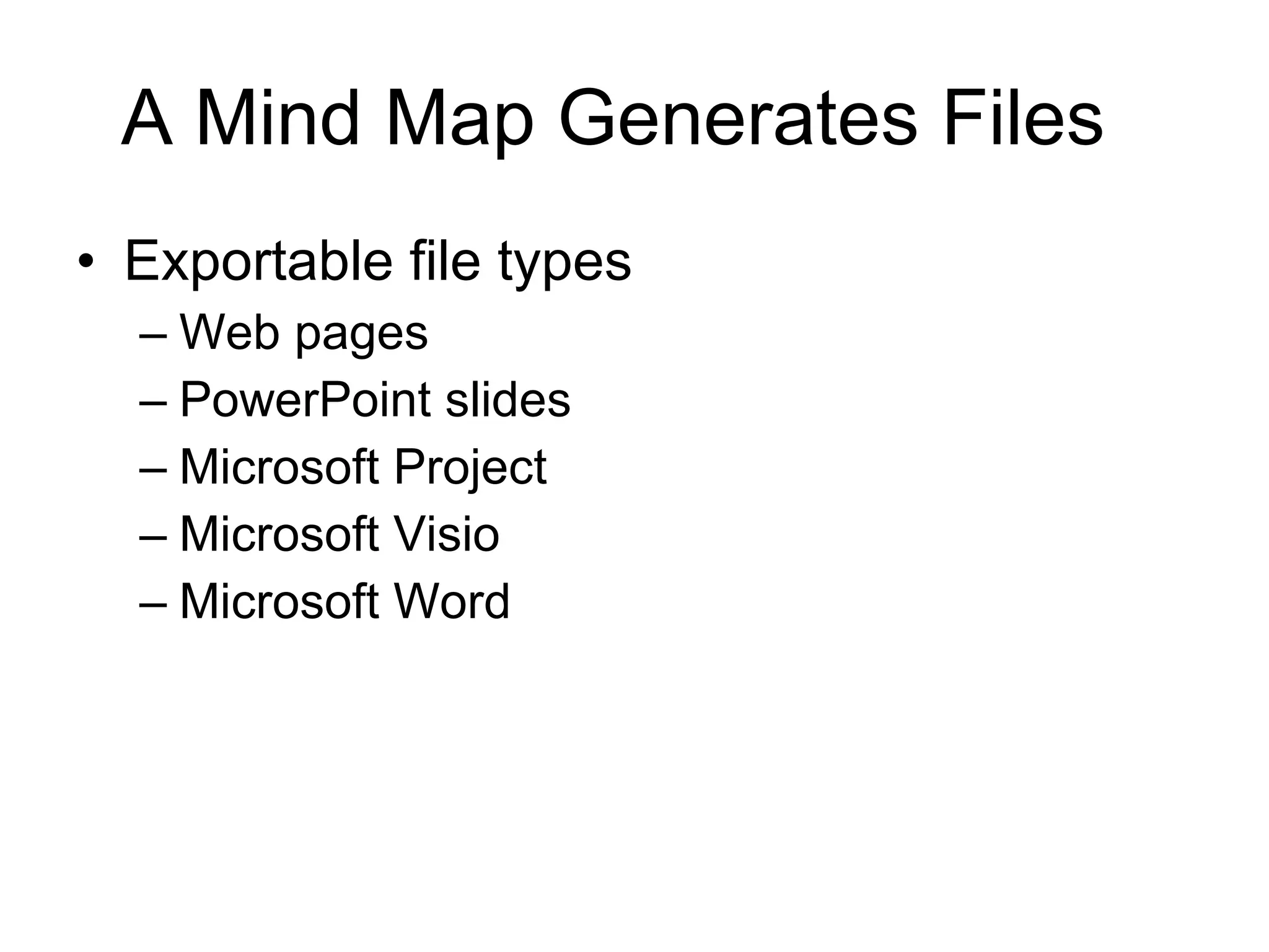 A Mind Map Generates Files  Exportable file types Web pages PowerPoint slides Microsoft Project Microsoft Visio Microsoft Word 