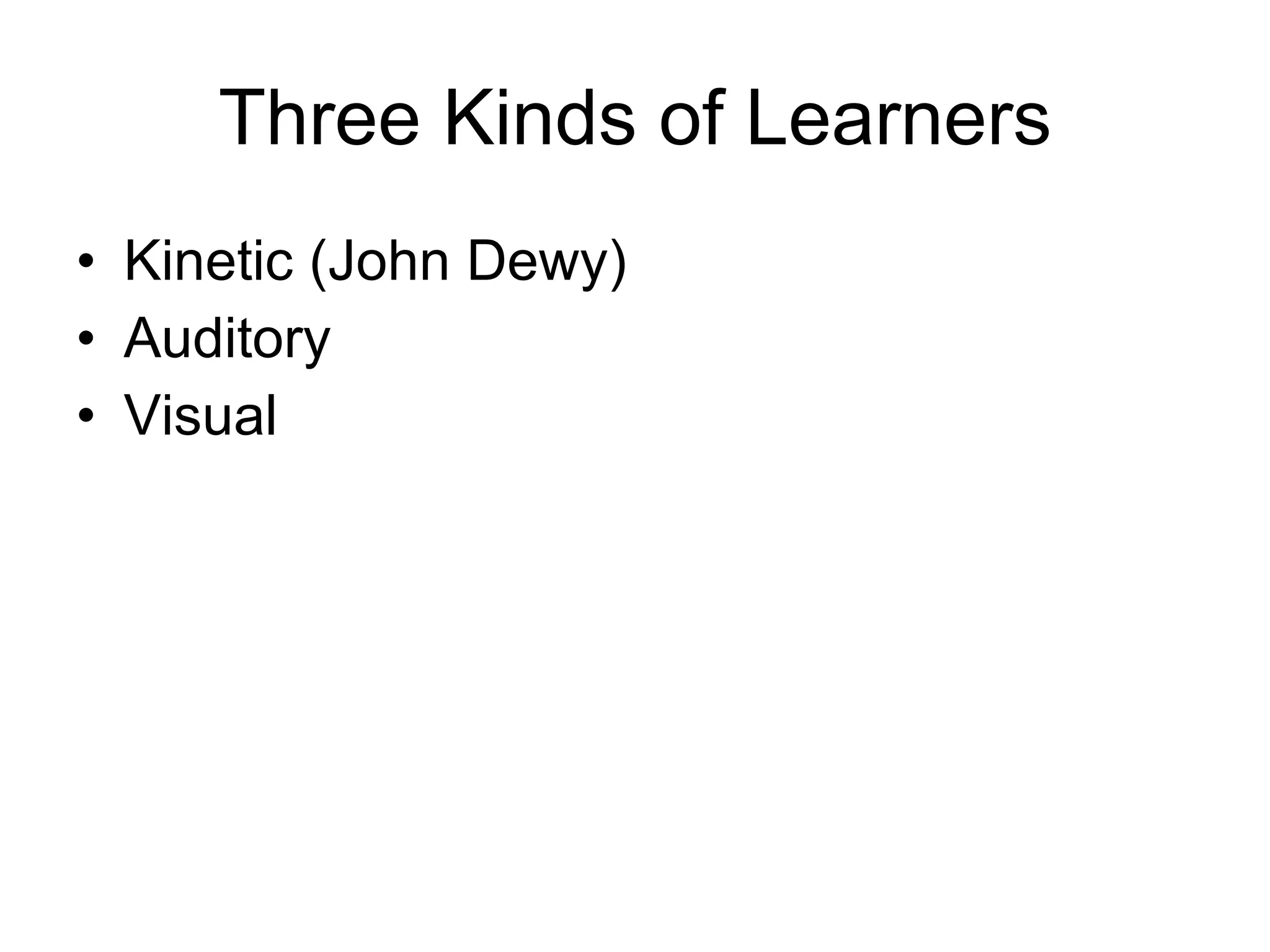 Three Kinds of Learners Kinetic (John Dewy) Auditory Visual 