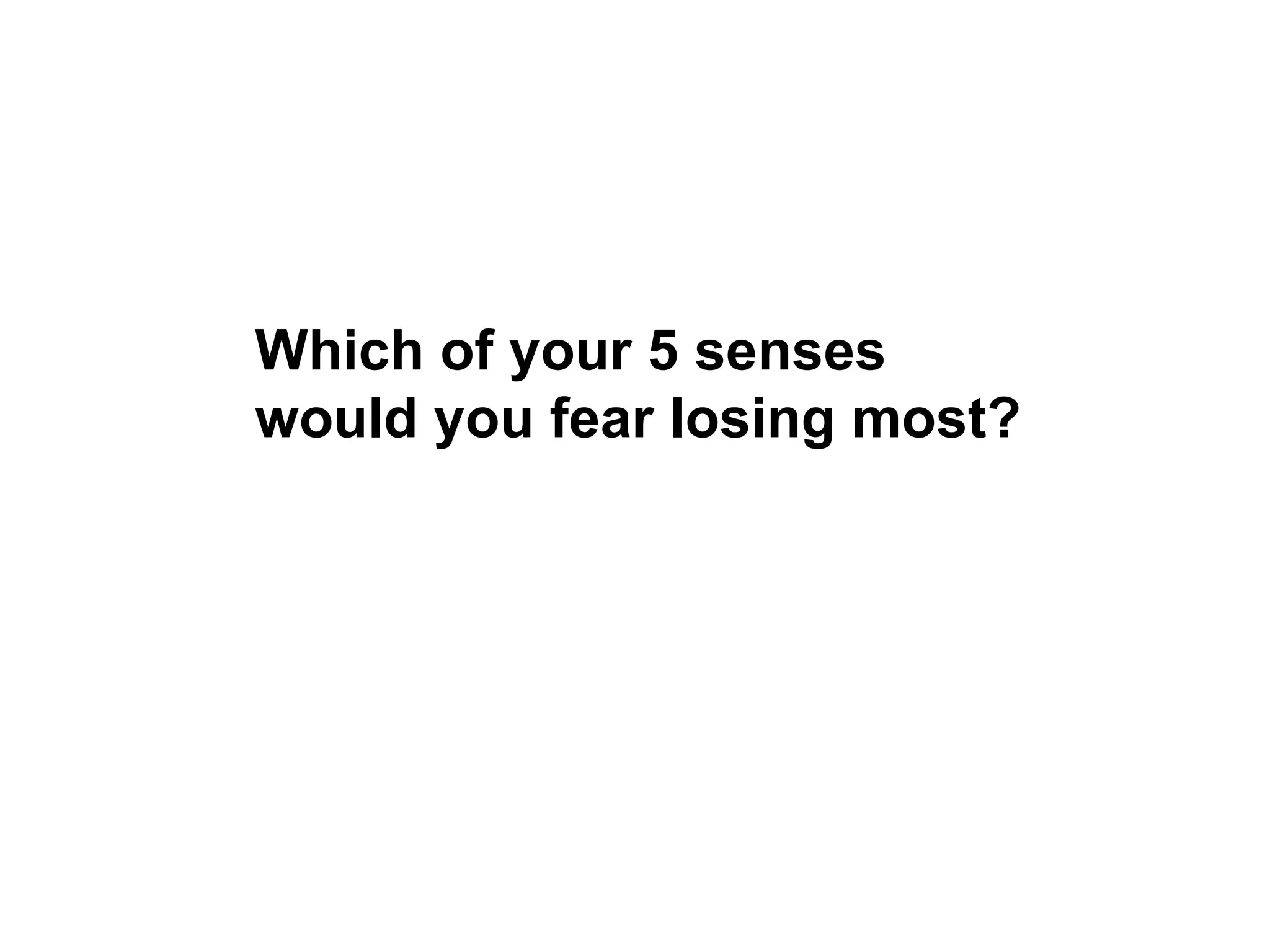 Which of your 5 senses  would you fear losing most?   