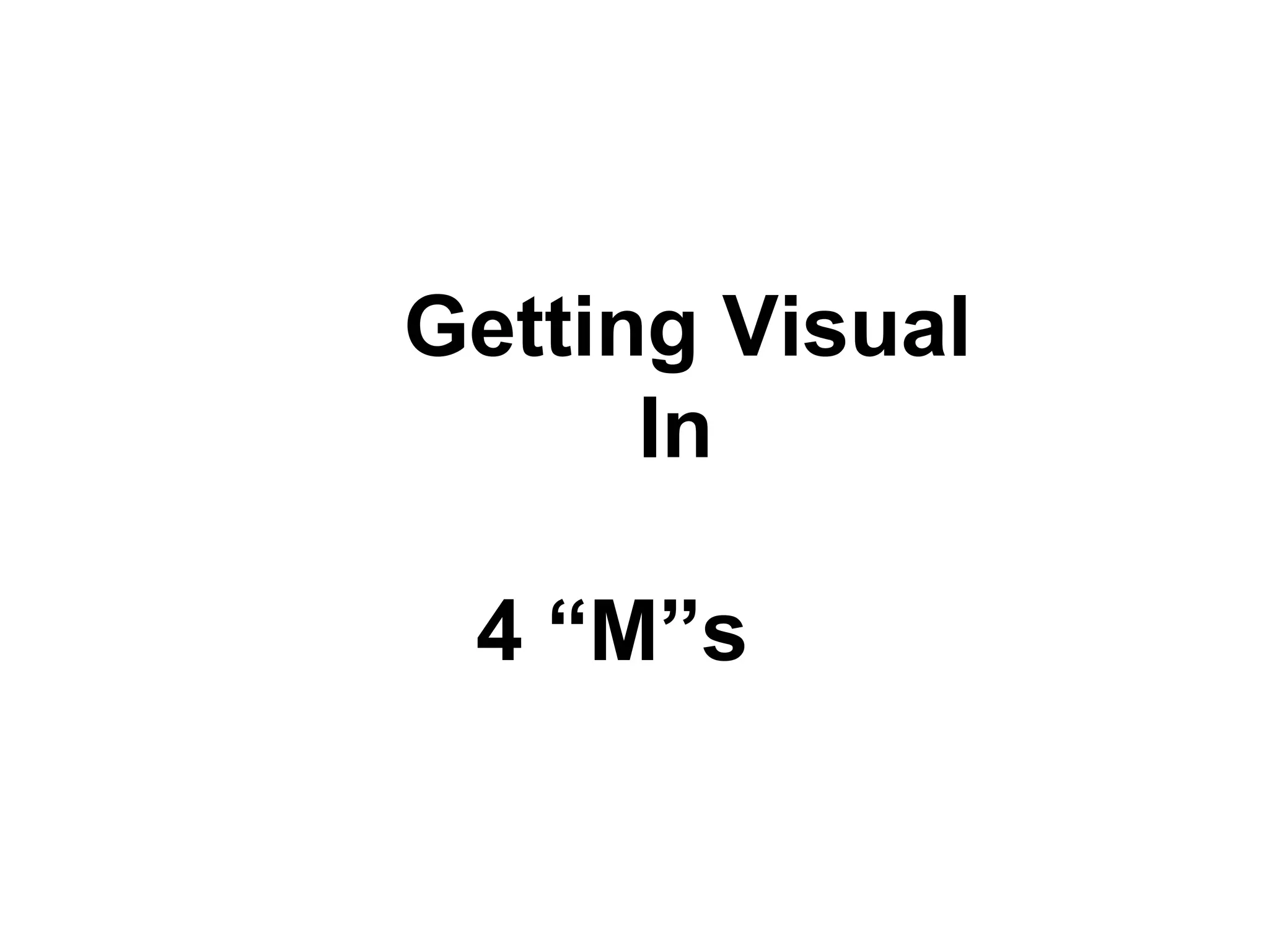 Getting Visual In  4 “M”s   