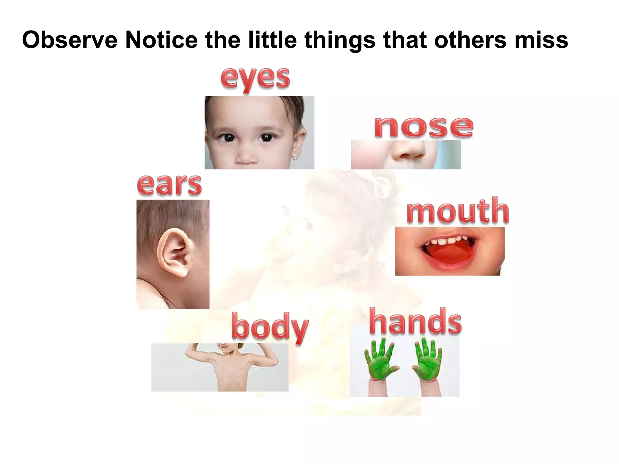 Observe Notice the little things that others miss 