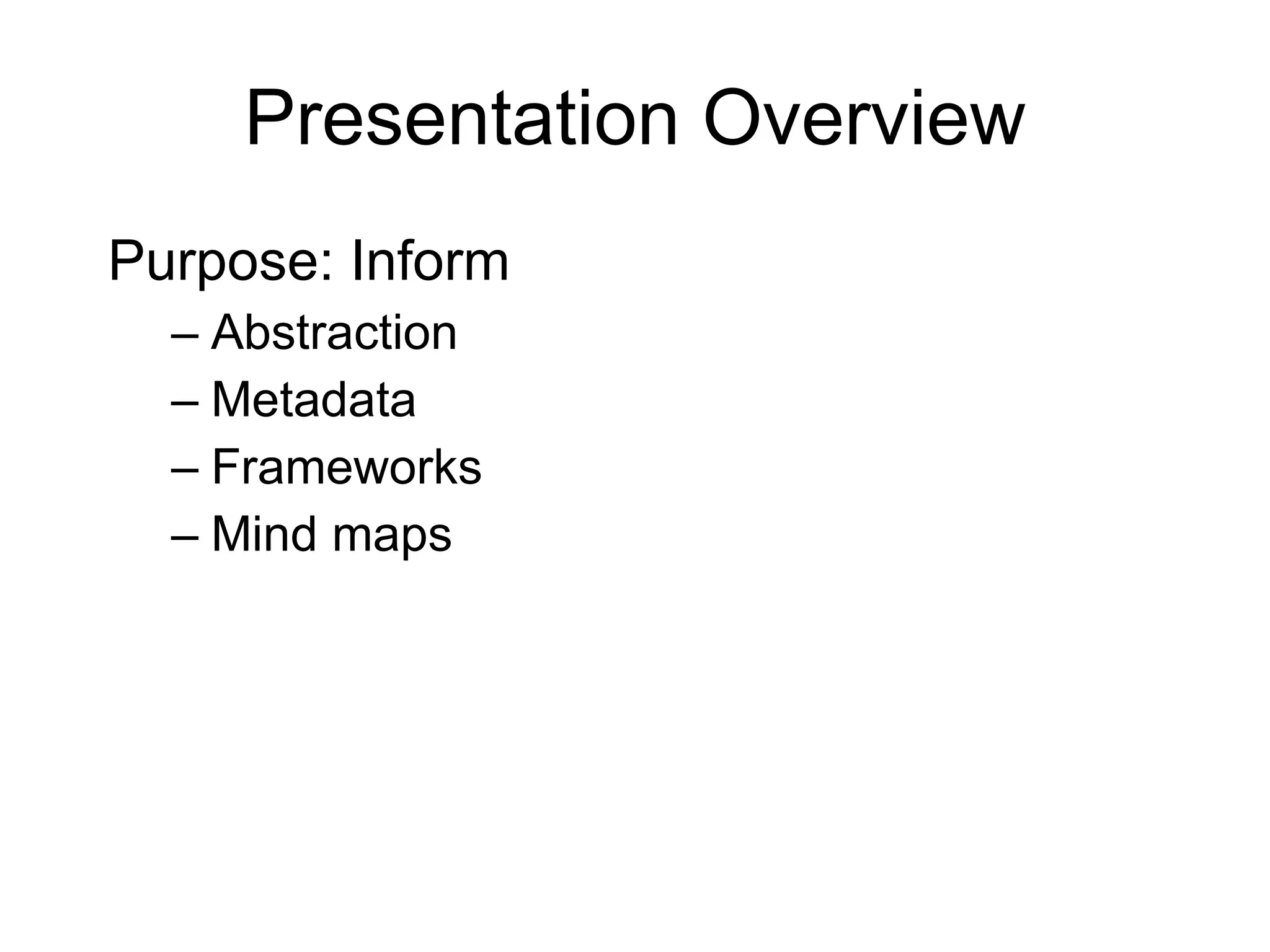 Presentation Overview Purpose: Inform Abstraction Metadata  Frameworks Mind maps 