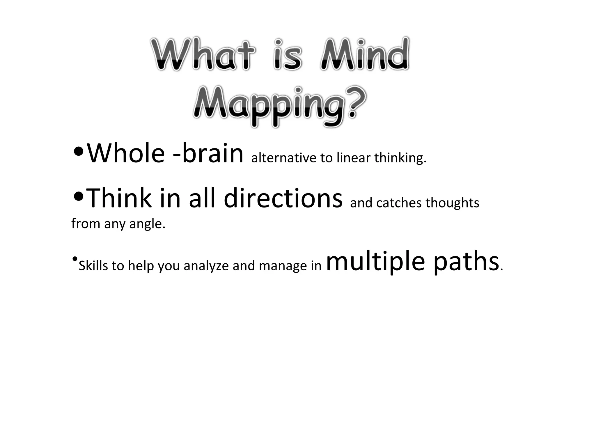 Whole -brain  alternative to linear thinking.  Think in all directions  and catches thoughts from any angle. Skills to help you analyze and manage in  multiple paths .  