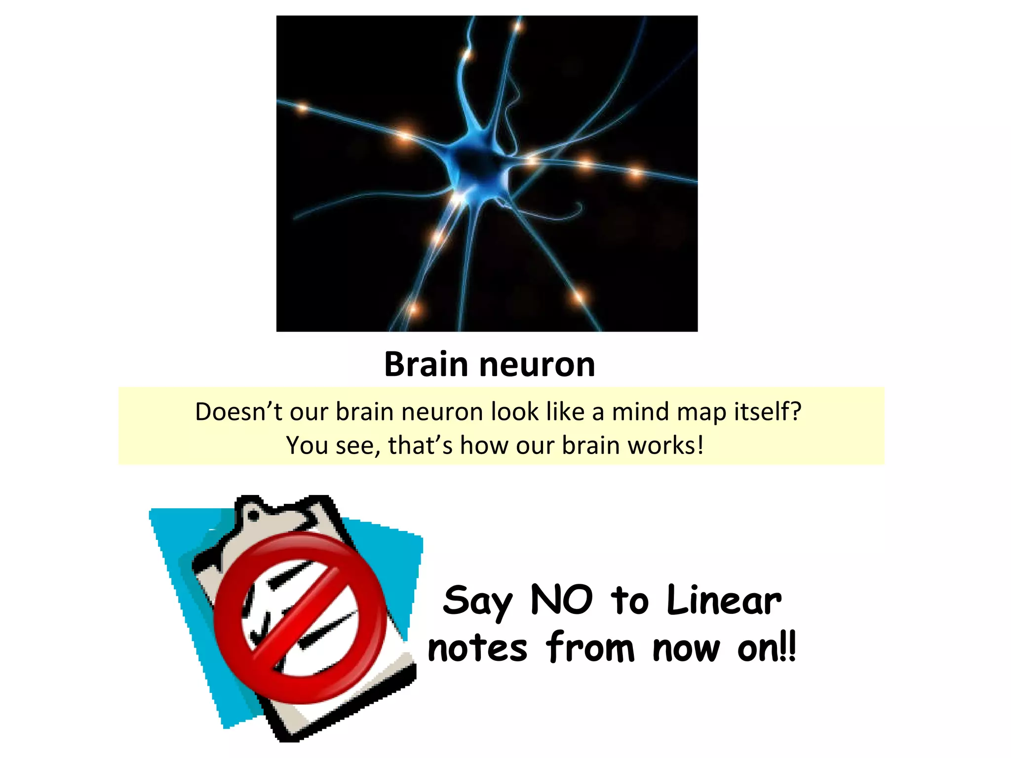 Brain neuron Doesn’t our brain neuron look like a mind map itself?  You see, that’s how our brain works!  Say NO to Linear notes from now on!! 