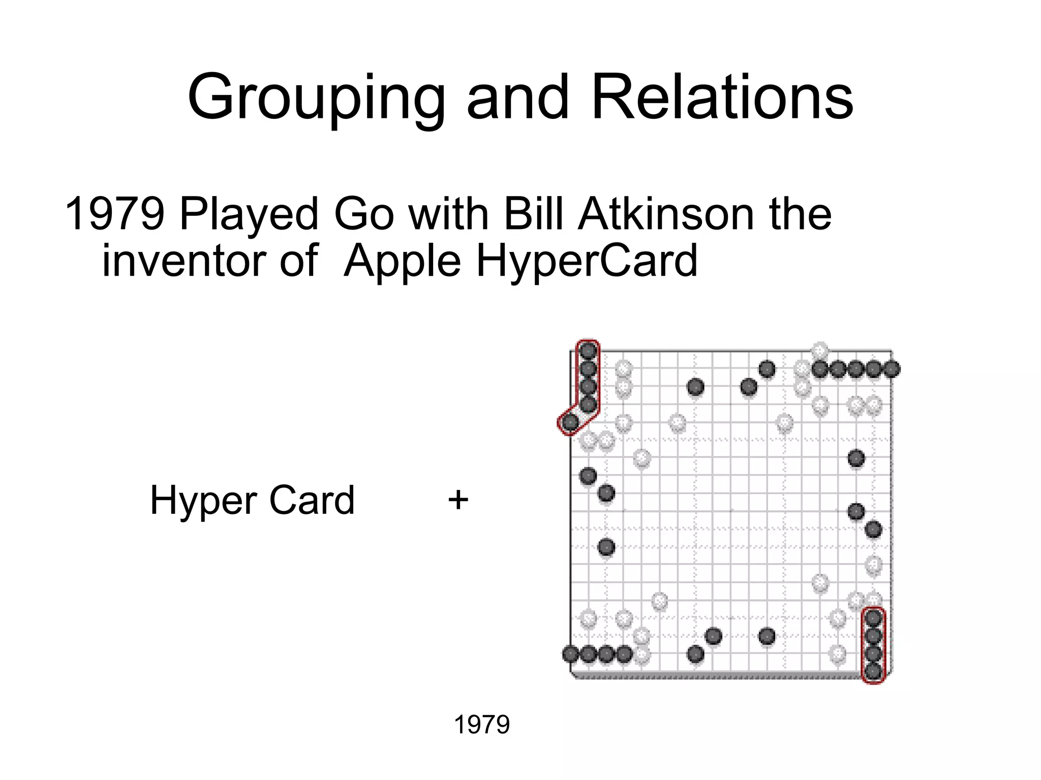Grouping and Relations 1979 Played Go with Bill Atkinson the inventor of  Apple HyperCard Hyper Card  + 1979 