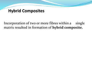 Incorporation of two or more fibres within a single
matrix resulted in formation of hybrid composite.
 
