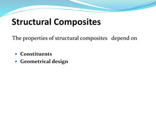 Structural Composites
The properties of structural composites depend on
 Constituents
 Geometrical design
 