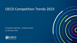 OECD Competition Trends 2023
Competition Open Day – 23 February 2023
oe.cd/comp-trends
 