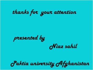 thanks for your attention
presented by
Niaz sahil
Paktia university Afghanistan
 
