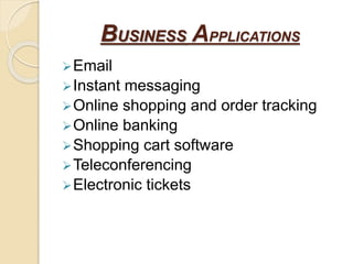 BUSINESS APPLICATIONS
Email
Instant messaging
Online shopping and order tracking
Online banking
Shopping cart software
Teleconferencing
Electronic tickets
 