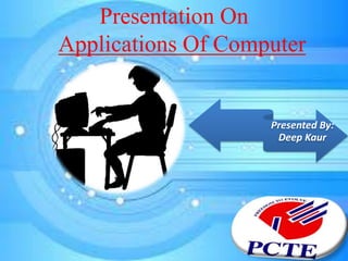 Presentation On
Applications Of Computer
Presented By:
Deep Kaur
 